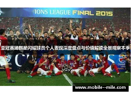 亚冠赛场群星闪耀球员个人表现深度盘点与价值解读全景观察本季
