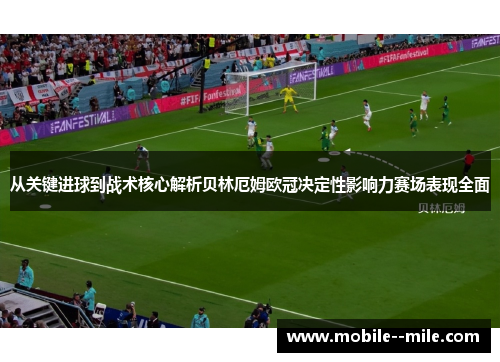 从关键进球到战术核心解析贝林厄姆欧冠决定性影响力赛场表现全面