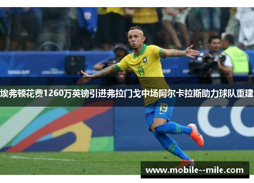 埃弗顿花费1260万英镑引进弗拉门戈中场阿尔卡拉斯助力球队重建