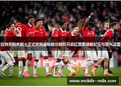 拉特克利夫爵士正式收购曼联部分股权开启红魔重建新纪元与复兴蓝图