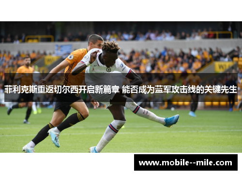 菲利克斯重返切尔西开启新篇章 能否成为蓝军攻击线的关键先生