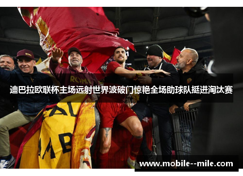 迪巴拉欧联杯主场远射世界波破门惊艳全场助球队挺进淘汰赛