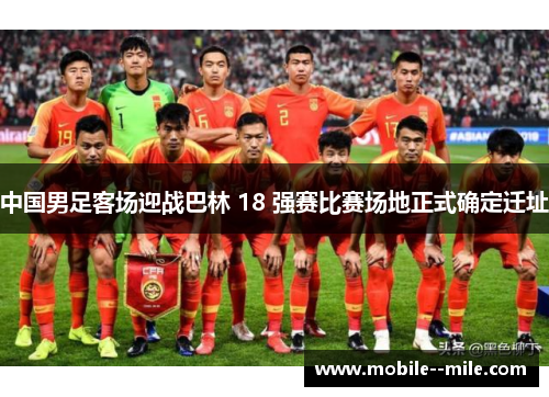 中国男足客场迎战巴林 18 强赛比赛场地正式确定迁址