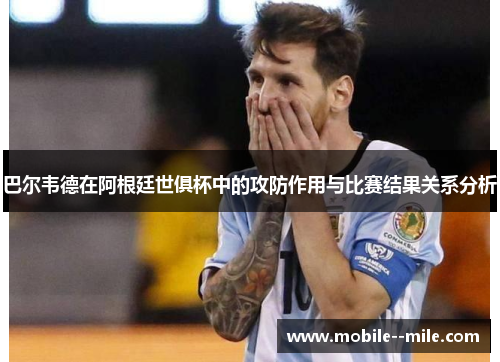 巴尔韦德在阿根廷世俱杯中的攻防作用与比赛结果关系分析