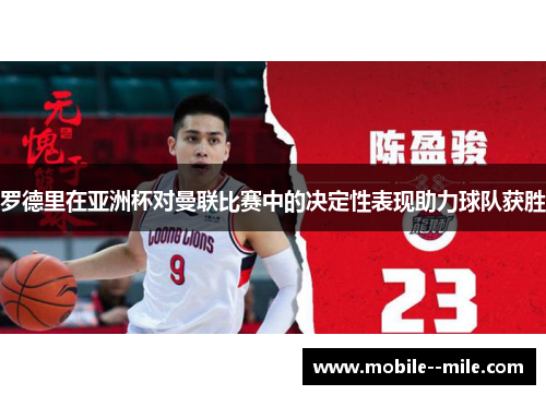 罗德里在亚洲杯对曼联比赛中的决定性表现助力球队获胜